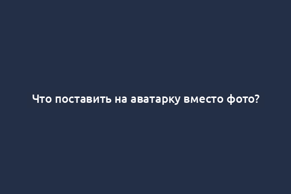 Что поставить на аватарку вместо фото?