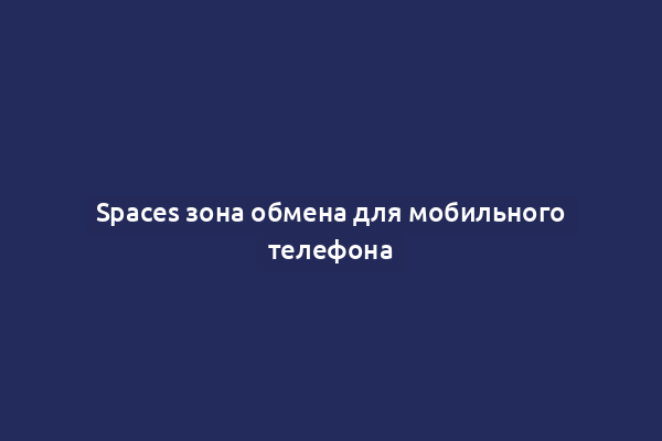 Spaces зона обмена для мобильного телефона