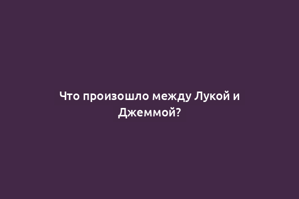 Что произошло между Лукой и Джеммой?