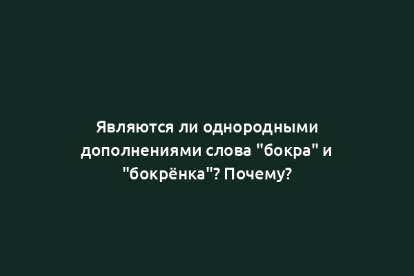 Являются ли однородными дополнениями слова "бокра" и "бокрёнка"? Почему?