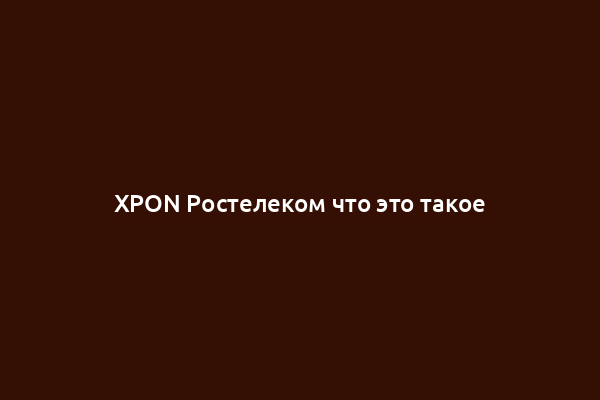 XPON Ростелеком что это такое