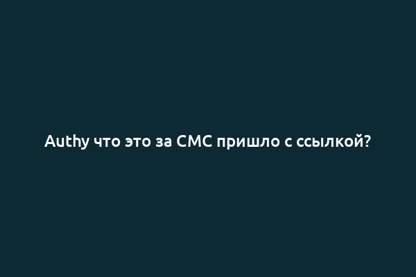Authy что это за СМС пришло с ссылкой?