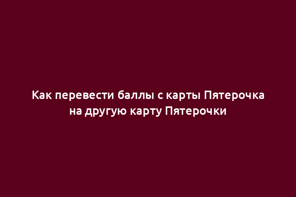 Как перевести баллы с карты Пятерочка на другую карту Пятерочки