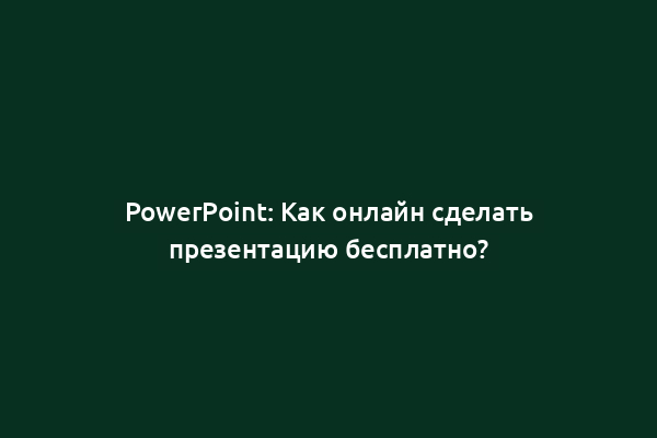 PowerPoint: Как онлайн сделать презентацию бесплатно?