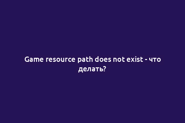 Game resource path does not exist - что делать?