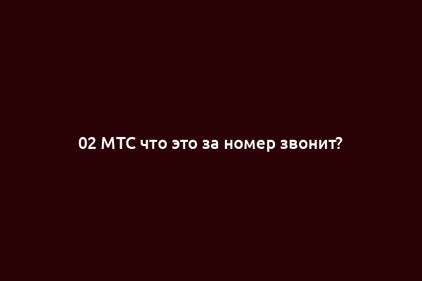 02 МТС что это за номер звонит?
