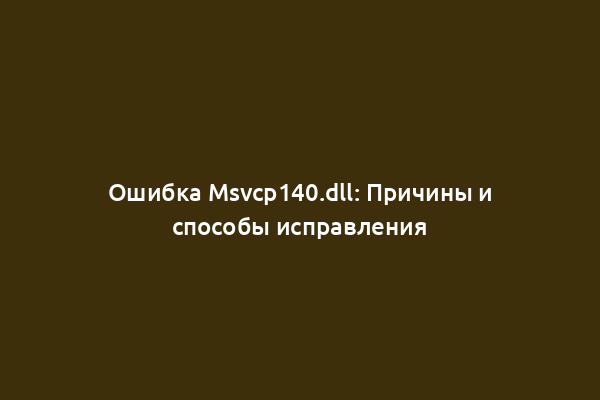 Ошибка Msvcp140.dll: Причины и способы исправления