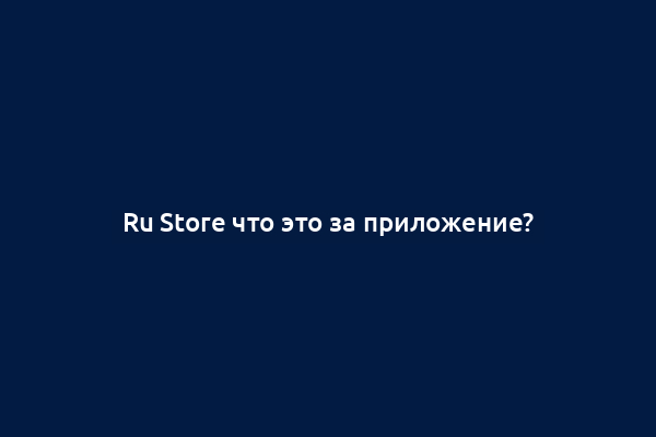 Ru Store что это за приложение?