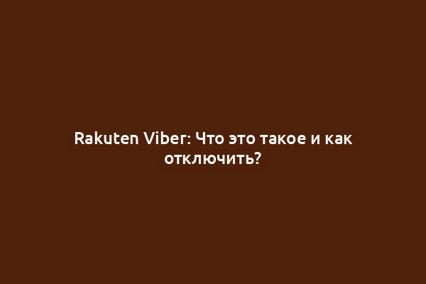 Rakuten Viber: Что это такое и как отключить?