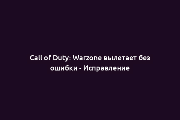 Call of Duty: Warzone вылетает без ошибки - Исправление