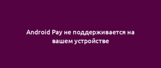 Android Pay не поддерживается на вашем устройстве