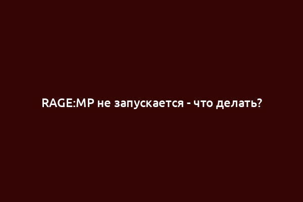 RAGE:MP не запускается - что делать?