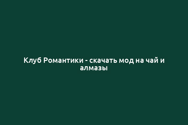 Клуб Романтики - скачать мод на чай и алмазы