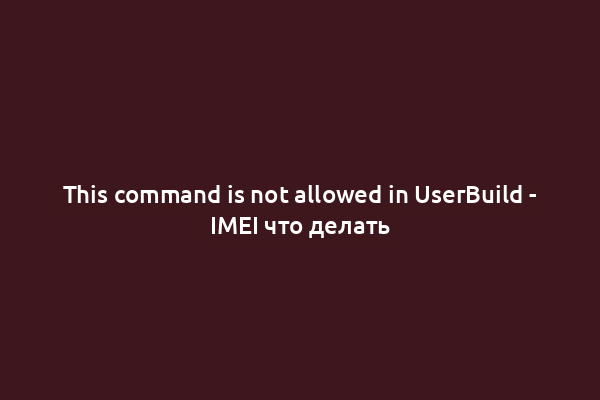 This command is not allowed in UserBuild - IMEI что делать