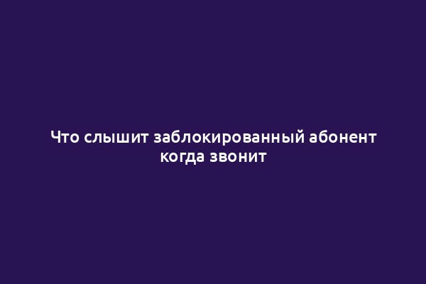 Что слышит заблокированный абонент когда звонит