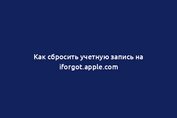 Как сбросить учетную запись на iforgot.apple.com