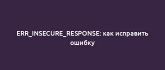 ERR_INSECURE_RESPONSE: как исправить ошибку