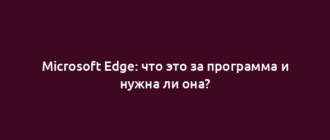 Microsoft Edge: что это за программа и нужна ли она?