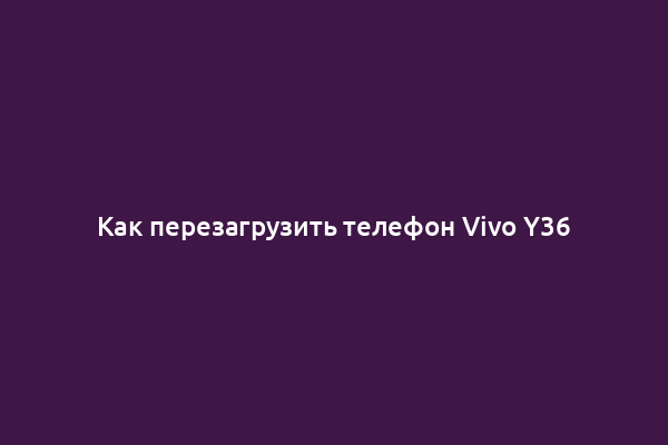 Как перезагрузить телефон Vivo Y36