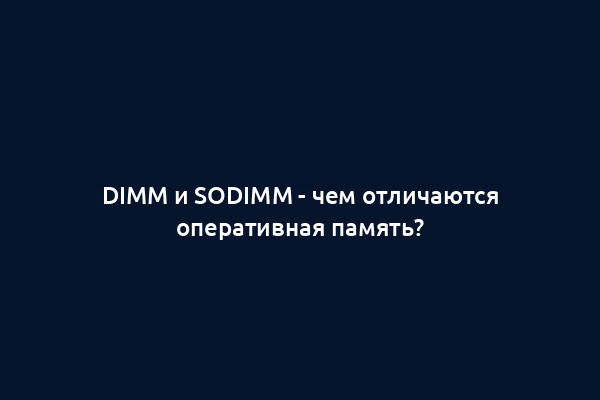 DIMM и SODIMM - чем отличаются оперативная память?
