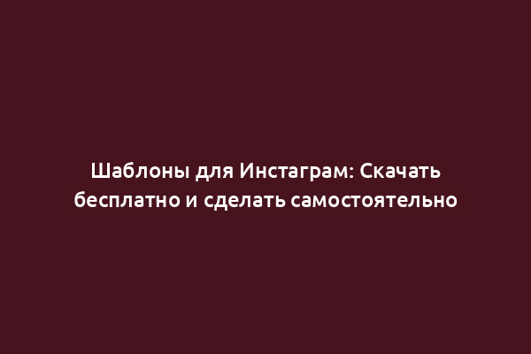 Шаблоны для Инстаграм: Скачать бесплатно и сделать самостоятельно
