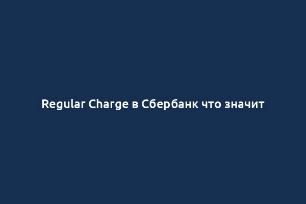 Regular Charge в Сбербанк что значит