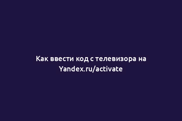 Как ввести код с телевизора на Yandex.ru/activate