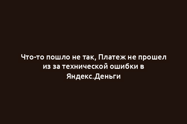 Что-то пошло не так, Платеж не прошел из за технической ошибки в Яндекс.Деньги