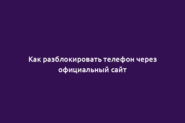 Как разблокировать телефон через официальный сайт