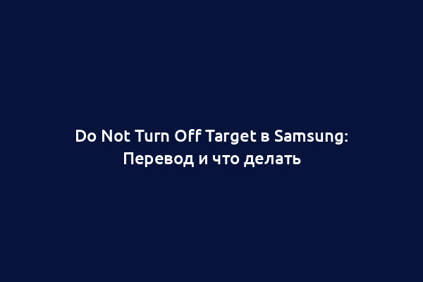 Do Not Turn Off Target в Samsung: Перевод и что делать