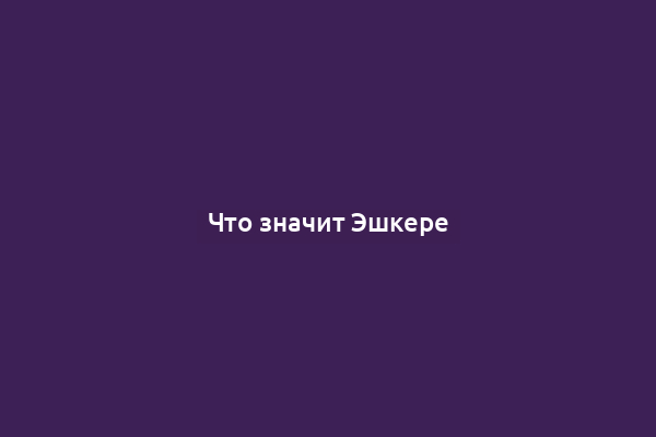 Что значит Эшкере