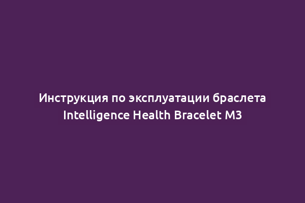 Инструкция по эксплуатации браслета Intelligence Health Bracelet M3