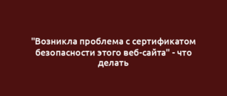 "Возникла проблема с сертификатом безопасности этого веб-сайта" - что делать